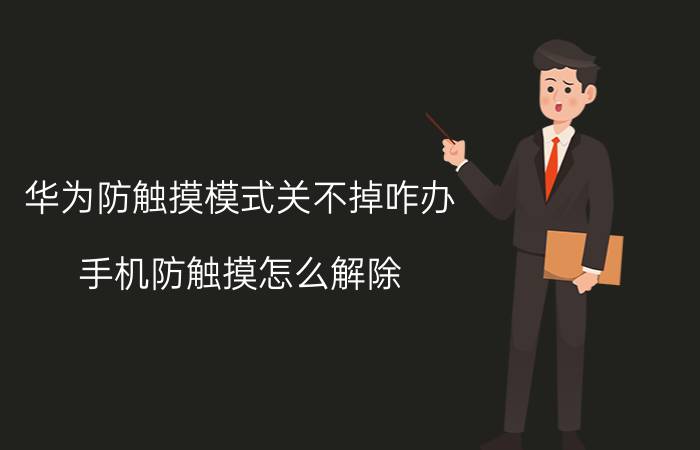 华为防触摸模式关不掉咋办 手机防触摸怎么解除？